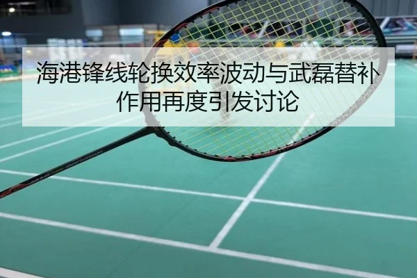 海港锋线轮换效率波动与武磊替补作用再度引发讨论